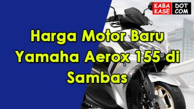 Harga Motor Baru Yamaha Aerox 155 di Sambas