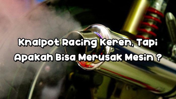 Knalpot Racing Keren, Tapi Apakah Bisa Merusak Mesin terbaru