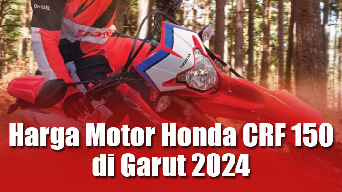 Harga Motor Honda CRF 150 di Garut 2024 terbaru
