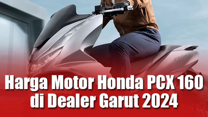 Info Harga Motor Honda PCX 160 di Dealer Garut 2024