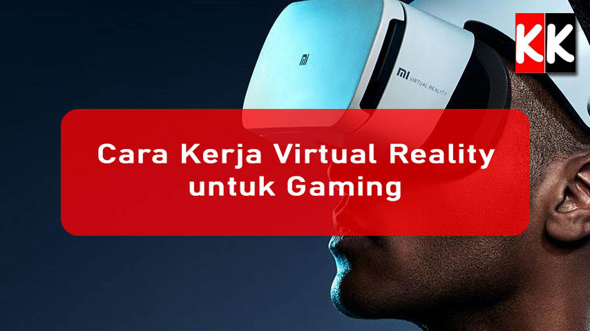 Cara Kerja Virtual Reality untuk Gaming